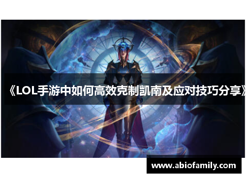 《LOL手游中如何高效克制凯南及应对技巧分享》 《LOL手游中如何高效克制凯南及应对技巧分享》