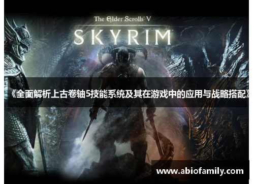 《全面解析上古卷轴5技能系统及其在游戏中的应用与战略搭配》